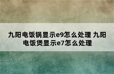 九阳电饭锅显示e9怎么处理 九阳电饭煲显示e7怎么处理